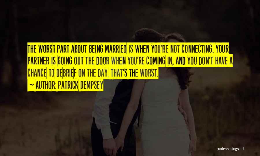 Patrick Dempsey Quotes: The Worst Part About Being Married Is When You're Not Connecting. Your Partner Is Going Out The Door When You're