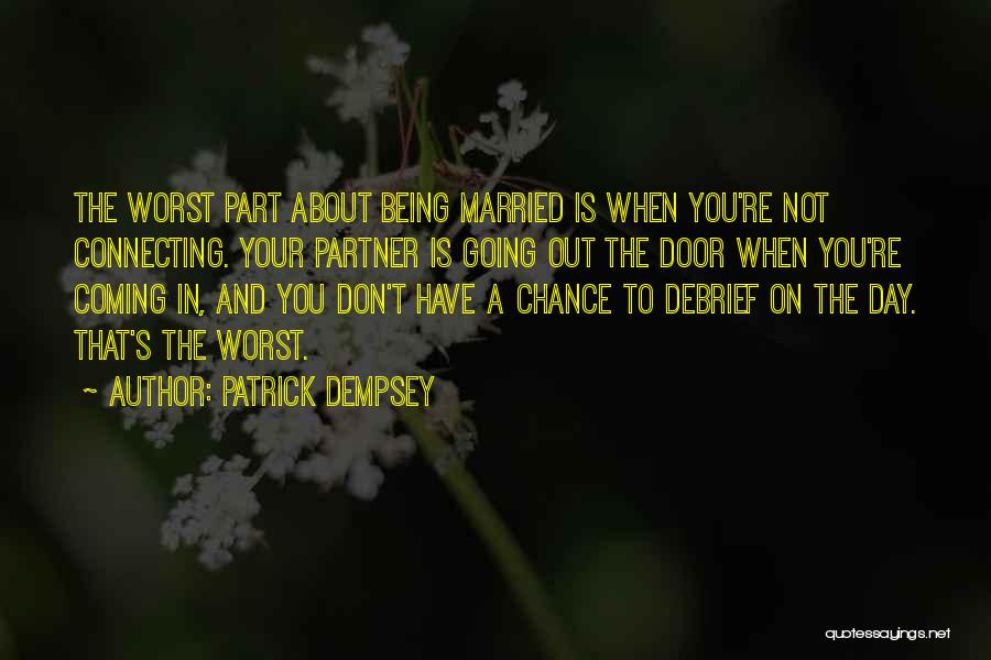 Patrick Dempsey Quotes: The Worst Part About Being Married Is When You're Not Connecting. Your Partner Is Going Out The Door When You're