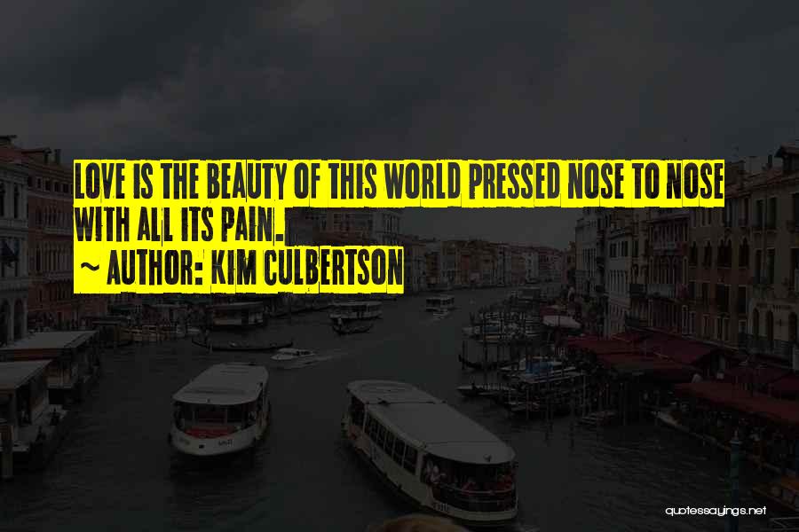 Kim Culbertson Quotes: Love Is The Beauty Of This World Pressed Nose To Nose With All Its Pain.