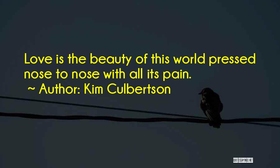 Kim Culbertson Quotes: Love Is The Beauty Of This World Pressed Nose To Nose With All Its Pain.