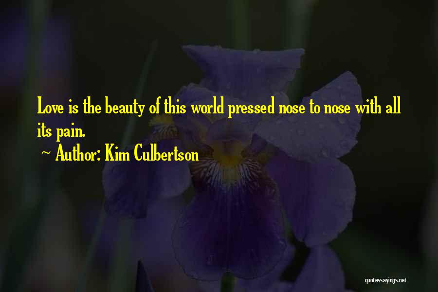 Kim Culbertson Quotes: Love Is The Beauty Of This World Pressed Nose To Nose With All Its Pain.