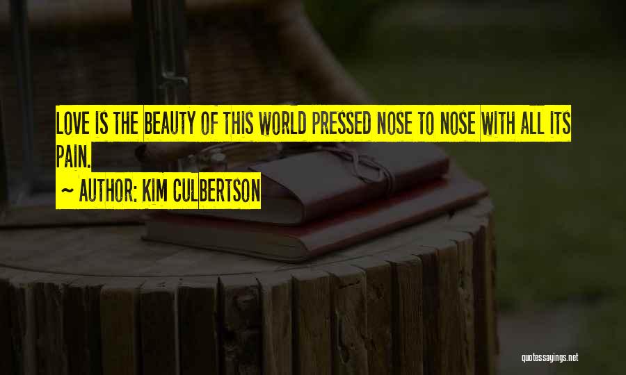 Kim Culbertson Quotes: Love Is The Beauty Of This World Pressed Nose To Nose With All Its Pain.