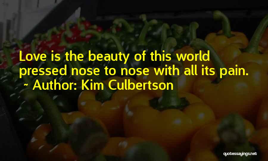 Kim Culbertson Quotes: Love Is The Beauty Of This World Pressed Nose To Nose With All Its Pain.