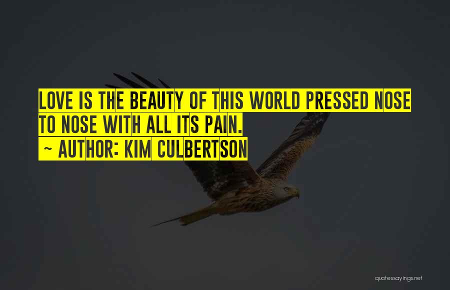 Kim Culbertson Quotes: Love Is The Beauty Of This World Pressed Nose To Nose With All Its Pain.