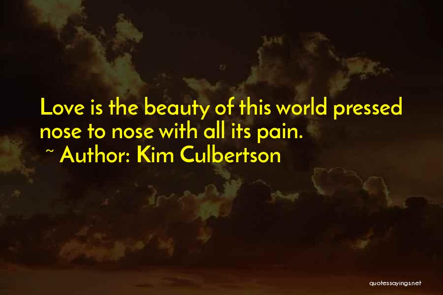 Kim Culbertson Quotes: Love Is The Beauty Of This World Pressed Nose To Nose With All Its Pain.