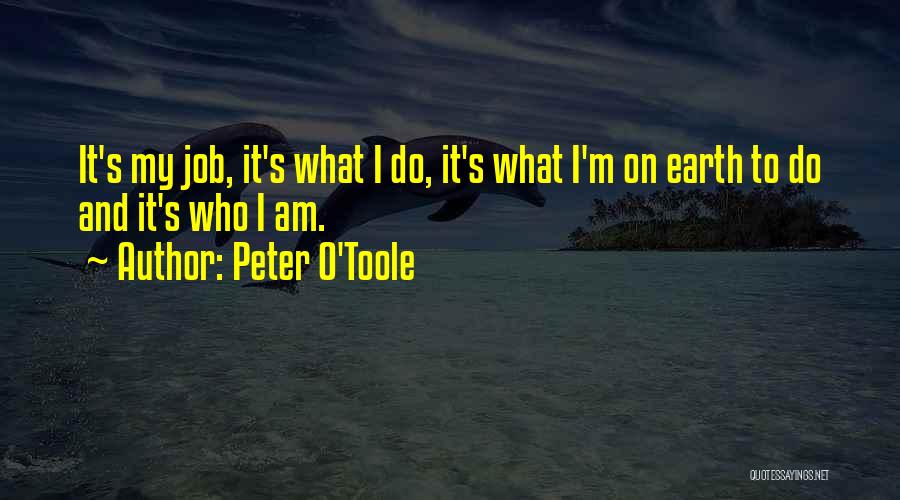 Peter O'Toole Quotes: It's My Job, It's What I Do, It's What I'm On Earth To Do And It's Who I Am.