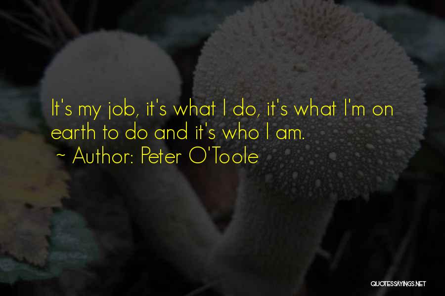 Peter O'Toole Quotes: It's My Job, It's What I Do, It's What I'm On Earth To Do And It's Who I Am.