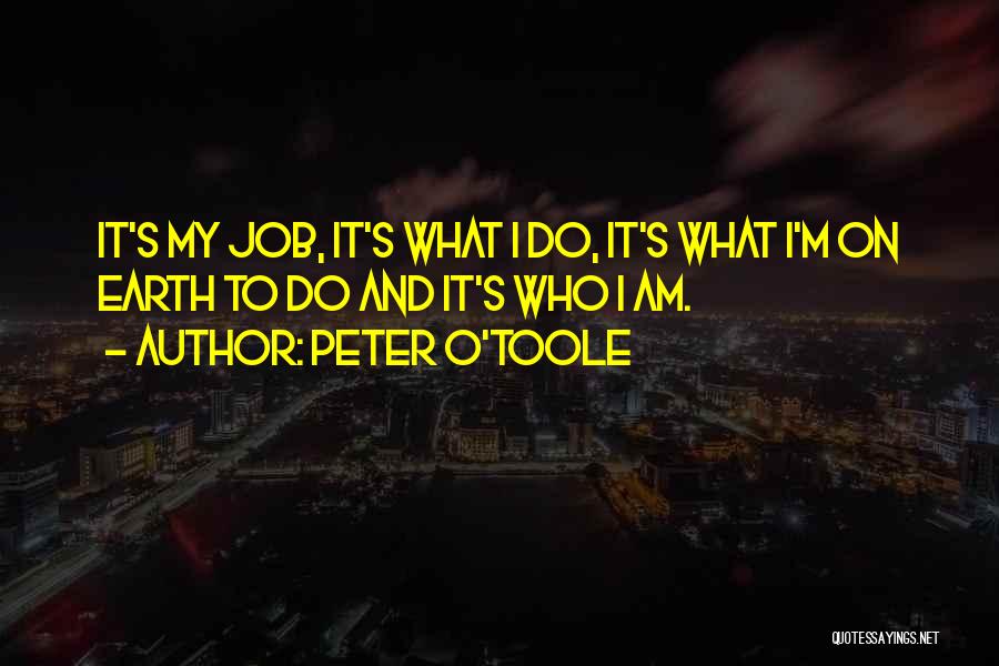 Peter O'Toole Quotes: It's My Job, It's What I Do, It's What I'm On Earth To Do And It's Who I Am.