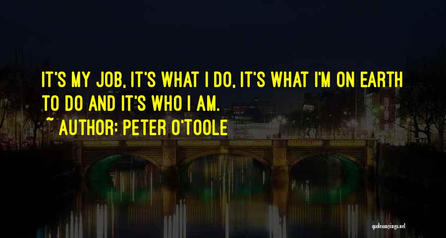 Peter O'Toole Quotes: It's My Job, It's What I Do, It's What I'm On Earth To Do And It's Who I Am.