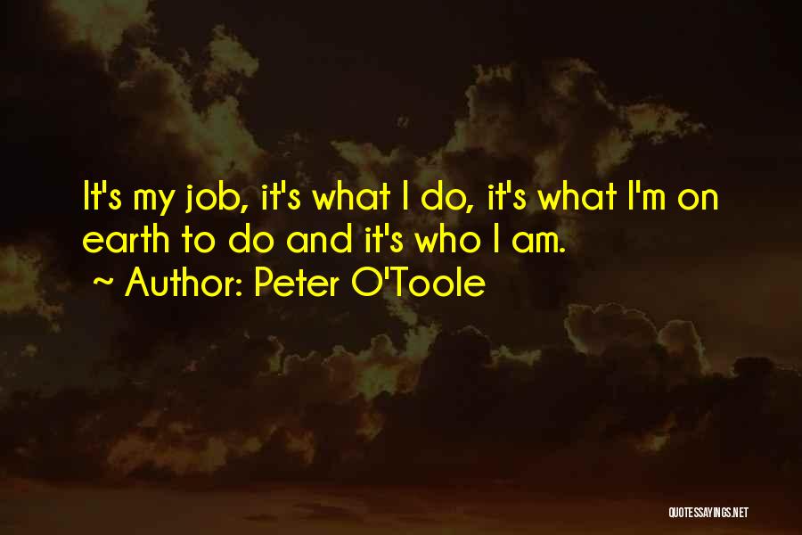 Peter O'Toole Quotes: It's My Job, It's What I Do, It's What I'm On Earth To Do And It's Who I Am.