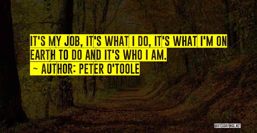 Peter O'Toole Quotes: It's My Job, It's What I Do, It's What I'm On Earth To Do And It's Who I Am.