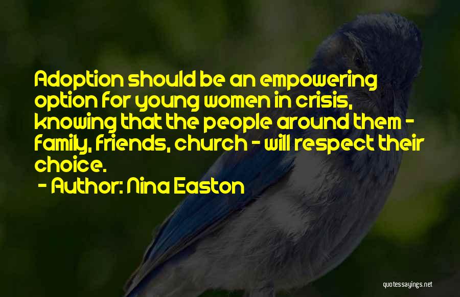 Nina Easton Quotes: Adoption Should Be An Empowering Option For Young Women In Crisis, Knowing That The People Around Them - Family, Friends,