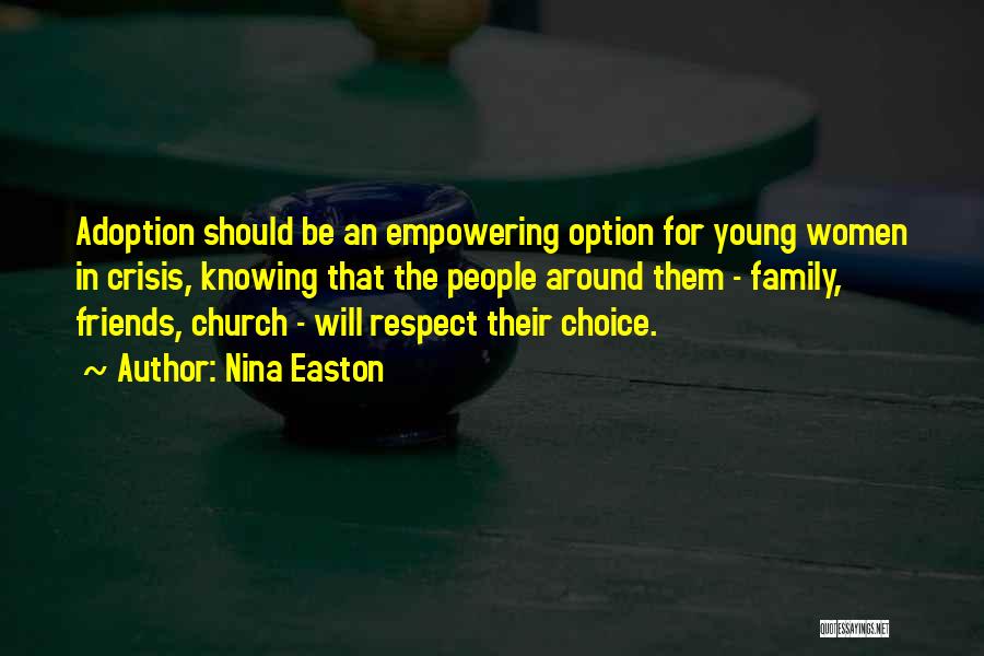 Nina Easton Quotes: Adoption Should Be An Empowering Option For Young Women In Crisis, Knowing That The People Around Them - Family, Friends,