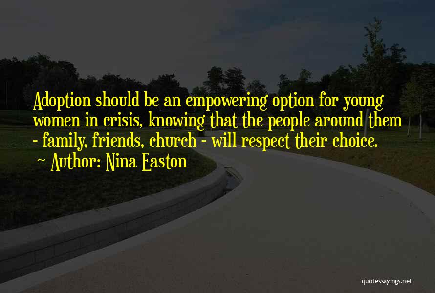 Nina Easton Quotes: Adoption Should Be An Empowering Option For Young Women In Crisis, Knowing That The People Around Them - Family, Friends,