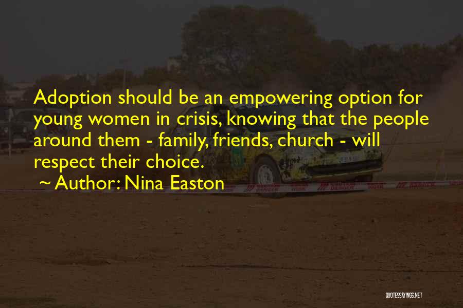 Nina Easton Quotes: Adoption Should Be An Empowering Option For Young Women In Crisis, Knowing That The People Around Them - Family, Friends,