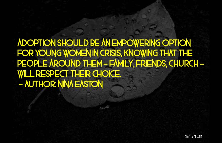 Nina Easton Quotes: Adoption Should Be An Empowering Option For Young Women In Crisis, Knowing That The People Around Them - Family, Friends,