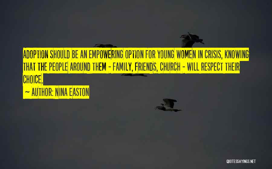 Nina Easton Quotes: Adoption Should Be An Empowering Option For Young Women In Crisis, Knowing That The People Around Them - Family, Friends,