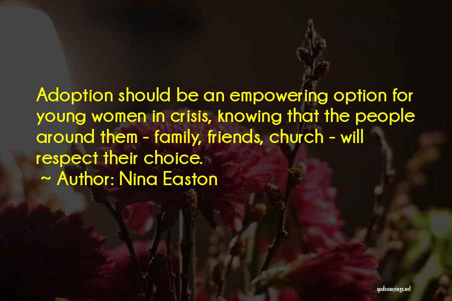 Nina Easton Quotes: Adoption Should Be An Empowering Option For Young Women In Crisis, Knowing That The People Around Them - Family, Friends,