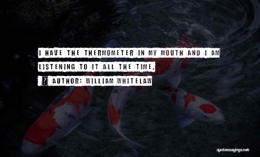 William Whitelaw Quotes: I Have The Thermometer In My Mouth And I Am Listening To It All The Time.