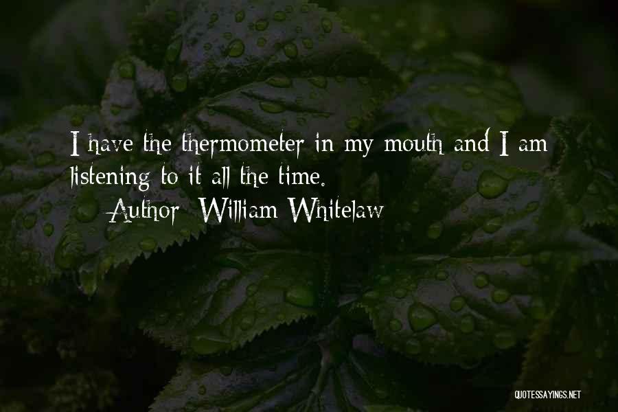 William Whitelaw Quotes: I Have The Thermometer In My Mouth And I Am Listening To It All The Time.