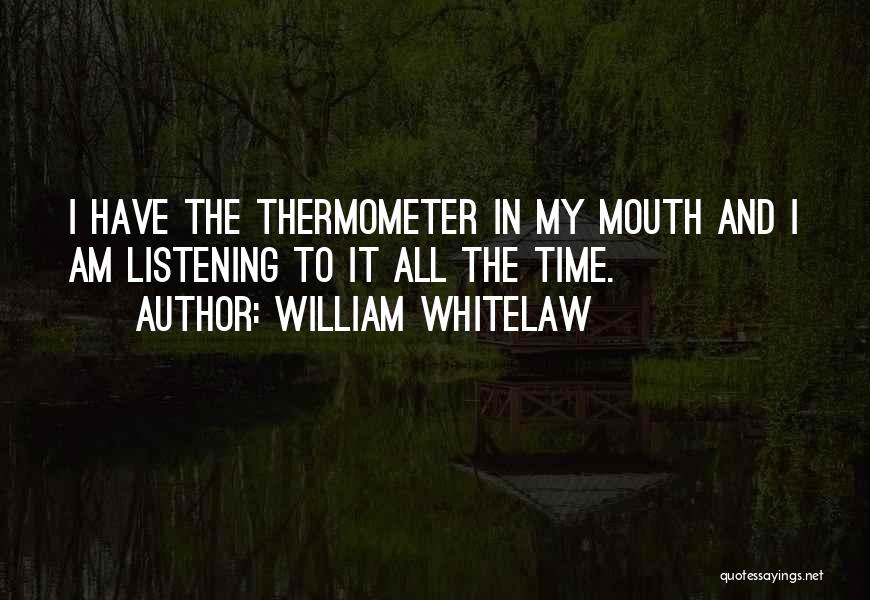 William Whitelaw Quotes: I Have The Thermometer In My Mouth And I Am Listening To It All The Time.