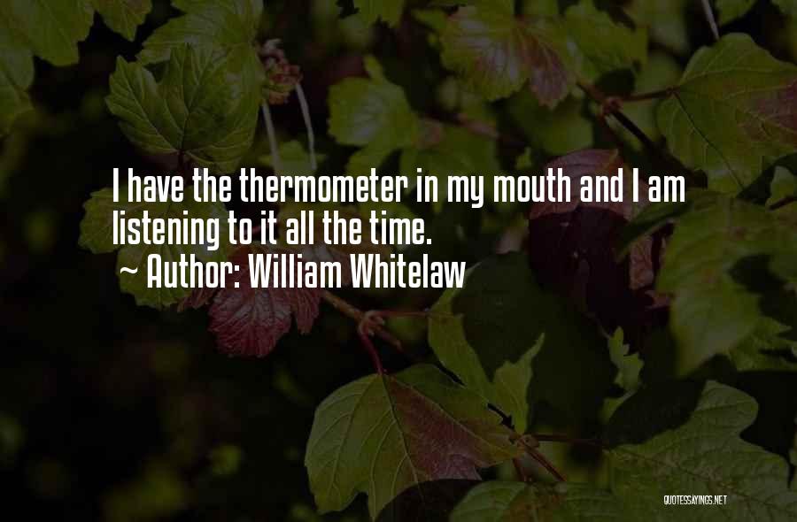 William Whitelaw Quotes: I Have The Thermometer In My Mouth And I Am Listening To It All The Time.