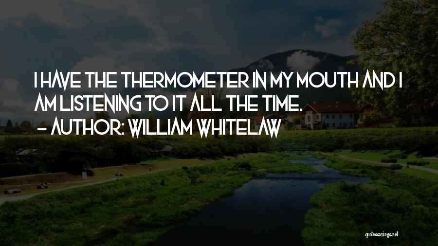 William Whitelaw Quotes: I Have The Thermometer In My Mouth And I Am Listening To It All The Time.