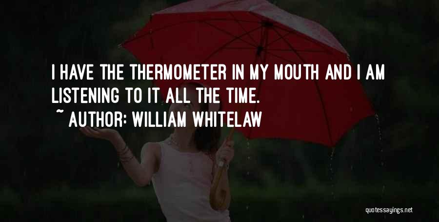 William Whitelaw Quotes: I Have The Thermometer In My Mouth And I Am Listening To It All The Time.