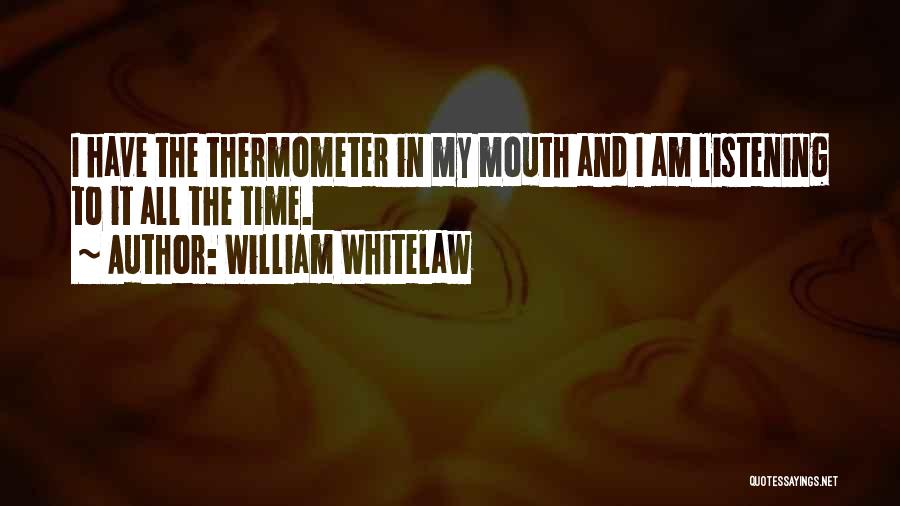 William Whitelaw Quotes: I Have The Thermometer In My Mouth And I Am Listening To It All The Time.