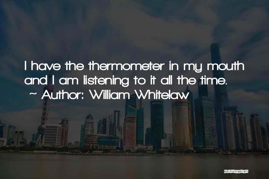 William Whitelaw Quotes: I Have The Thermometer In My Mouth And I Am Listening To It All The Time.