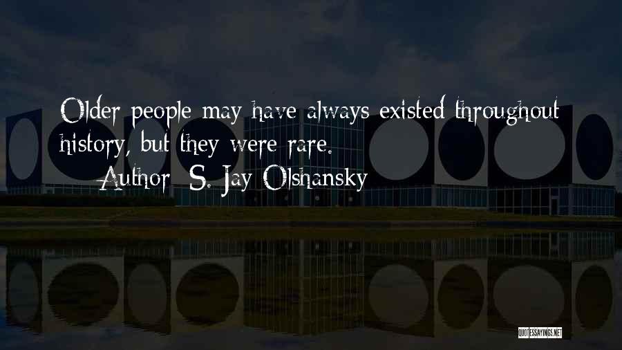 S. Jay Olshansky Quotes: Older People May Have Always Existed Throughout History, But They Were Rare.