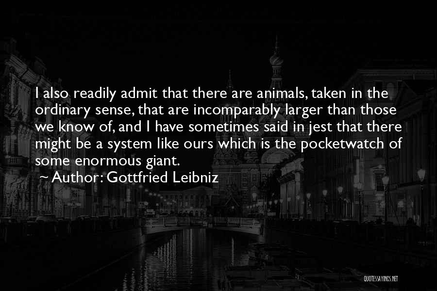 Gottfried Leibniz Quotes: I Also Readily Admit That There Are Animals, Taken In The Ordinary Sense, That Are Incomparably Larger Than Those We