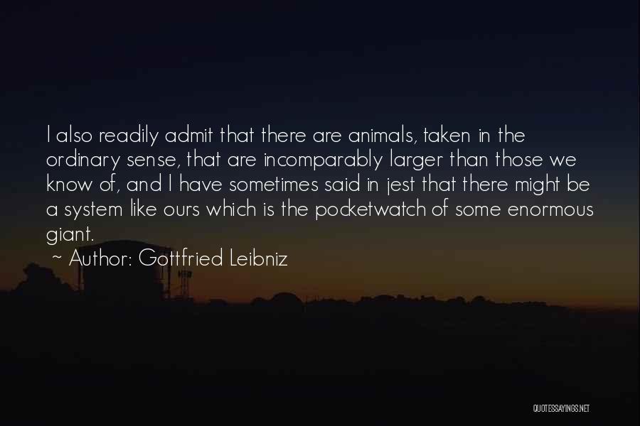 Gottfried Leibniz Quotes: I Also Readily Admit That There Are Animals, Taken In The Ordinary Sense, That Are Incomparably Larger Than Those We