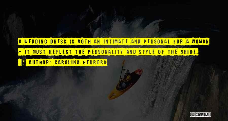 Carolina Herrera Quotes: A Wedding Dress Is Both An Intimate And Personal For A Woman - It Must Reflect The Personality And Style