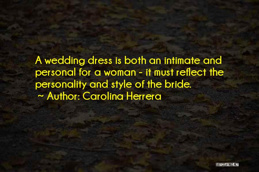 Carolina Herrera Quotes: A Wedding Dress Is Both An Intimate And Personal For A Woman - It Must Reflect The Personality And Style