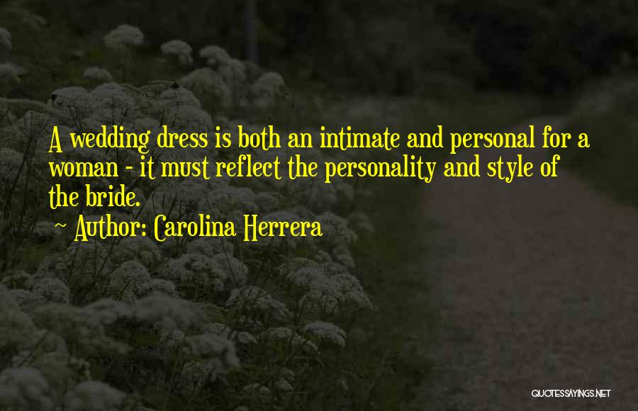 Carolina Herrera Quotes: A Wedding Dress Is Both An Intimate And Personal For A Woman - It Must Reflect The Personality And Style