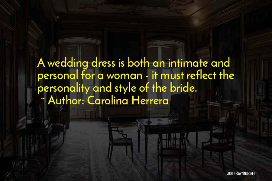 Carolina Herrera Quotes: A Wedding Dress Is Both An Intimate And Personal For A Woman - It Must Reflect The Personality And Style