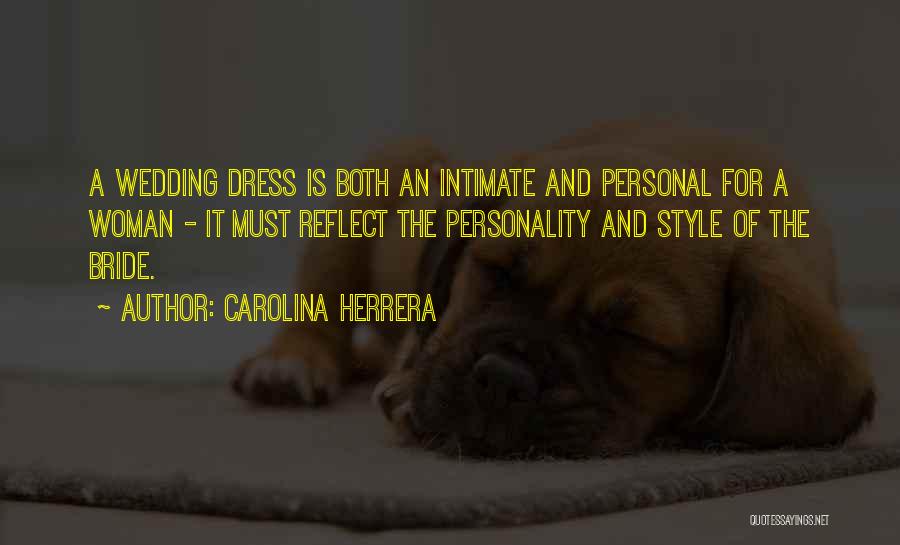 Carolina Herrera Quotes: A Wedding Dress Is Both An Intimate And Personal For A Woman - It Must Reflect The Personality And Style