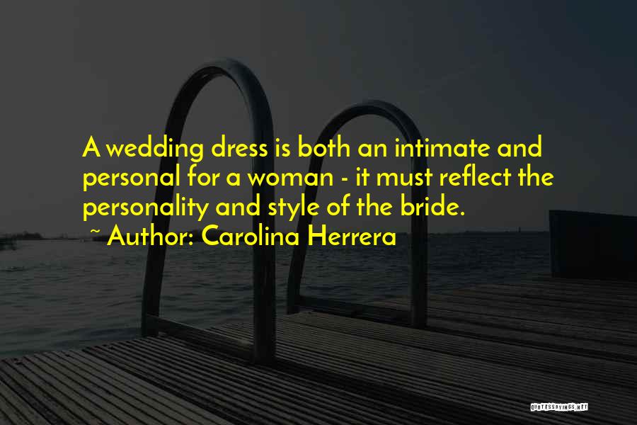 Carolina Herrera Quotes: A Wedding Dress Is Both An Intimate And Personal For A Woman - It Must Reflect The Personality And Style