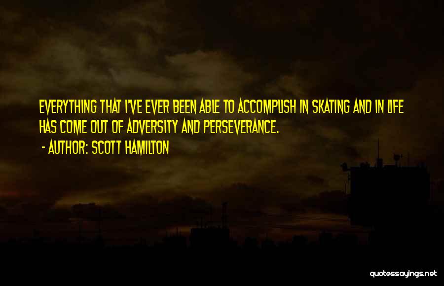 Scott Hamilton Quotes: Everything That I've Ever Been Able To Accomplish In Skating And In Life Has Come Out Of Adversity And Perseverance.
