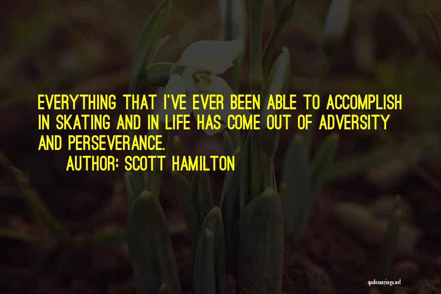 Scott Hamilton Quotes: Everything That I've Ever Been Able To Accomplish In Skating And In Life Has Come Out Of Adversity And Perseverance.
