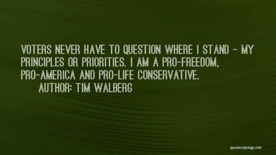 Tim Walberg Quotes: Voters Never Have To Question Where I Stand - My Principles Or Priorities. I Am A Pro-freedom, Pro-america And Pro-life