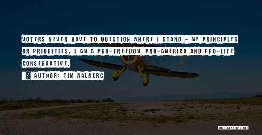 Tim Walberg Quotes: Voters Never Have To Question Where I Stand - My Principles Or Priorities. I Am A Pro-freedom, Pro-america And Pro-life