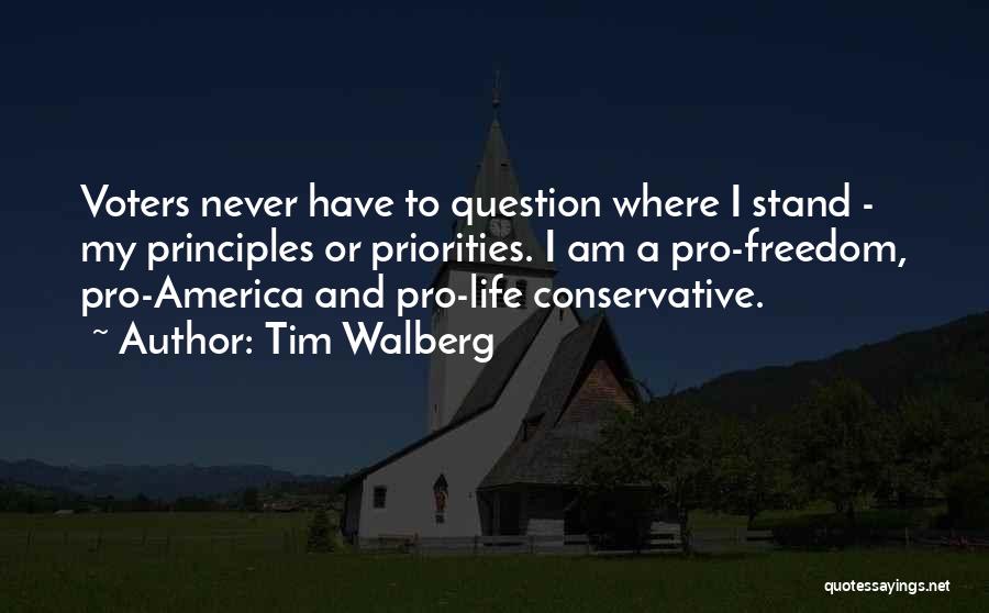 Tim Walberg Quotes: Voters Never Have To Question Where I Stand - My Principles Or Priorities. I Am A Pro-freedom, Pro-america And Pro-life