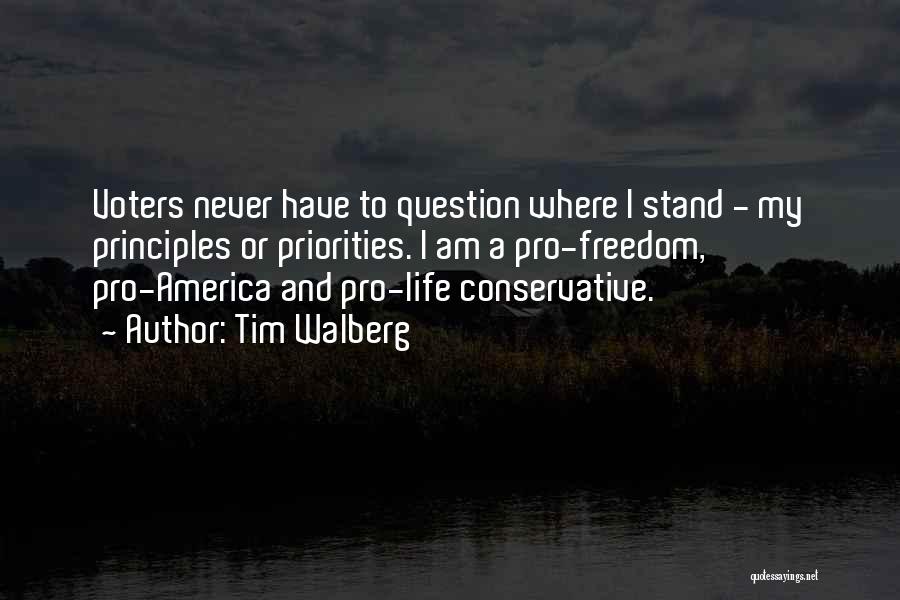 Tim Walberg Quotes: Voters Never Have To Question Where I Stand - My Principles Or Priorities. I Am A Pro-freedom, Pro-america And Pro-life