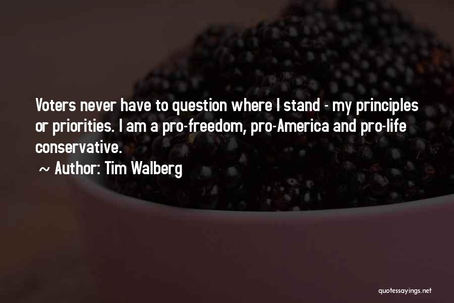 Tim Walberg Quotes: Voters Never Have To Question Where I Stand - My Principles Or Priorities. I Am A Pro-freedom, Pro-america And Pro-life