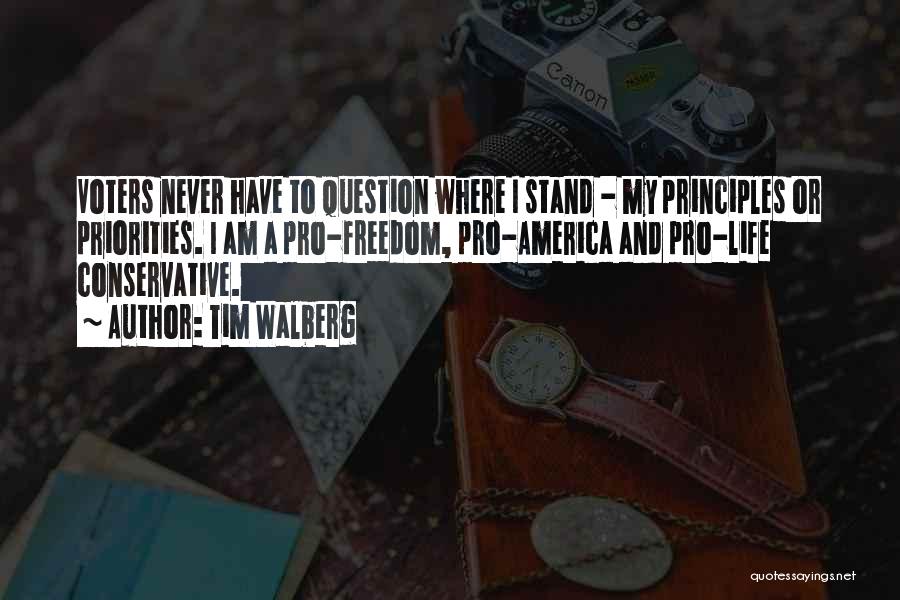 Tim Walberg Quotes: Voters Never Have To Question Where I Stand - My Principles Or Priorities. I Am A Pro-freedom, Pro-america And Pro-life