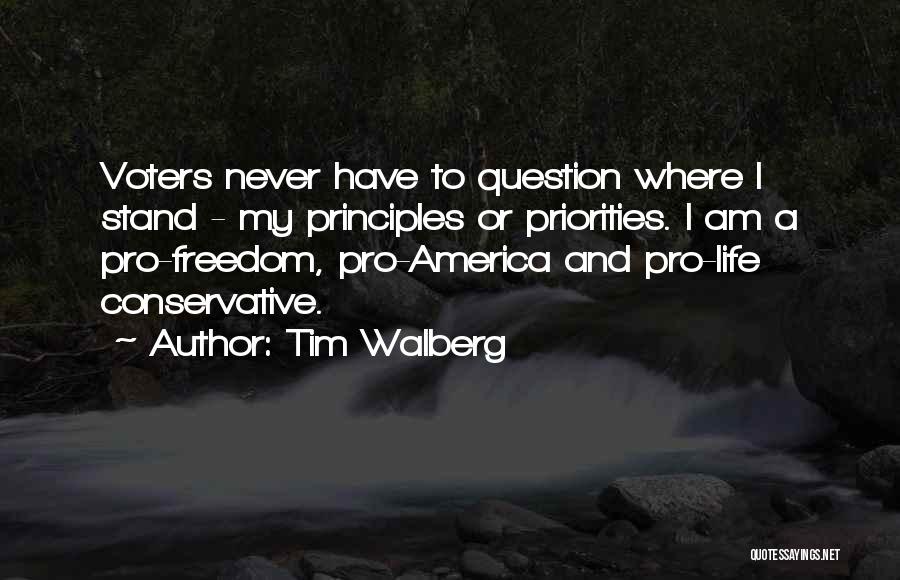 Tim Walberg Quotes: Voters Never Have To Question Where I Stand - My Principles Or Priorities. I Am A Pro-freedom, Pro-america And Pro-life