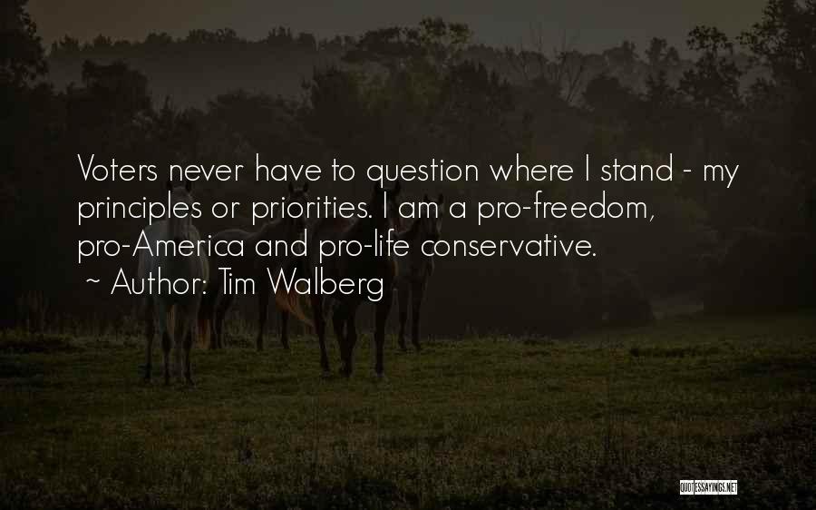 Tim Walberg Quotes: Voters Never Have To Question Where I Stand - My Principles Or Priorities. I Am A Pro-freedom, Pro-america And Pro-life