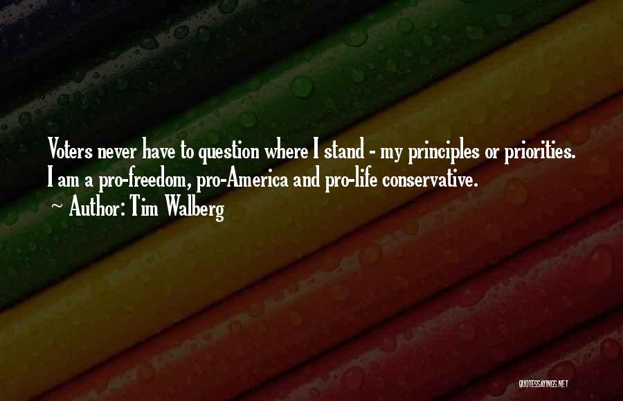 Tim Walberg Quotes: Voters Never Have To Question Where I Stand - My Principles Or Priorities. I Am A Pro-freedom, Pro-america And Pro-life